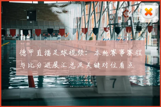 德甲直播足球视频：本轮赛事赛程与比分进展汇总及关键对位看点