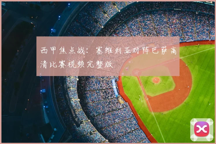 西甲焦点战：塞维利亚对阵巴萨高清比赛视频完整版