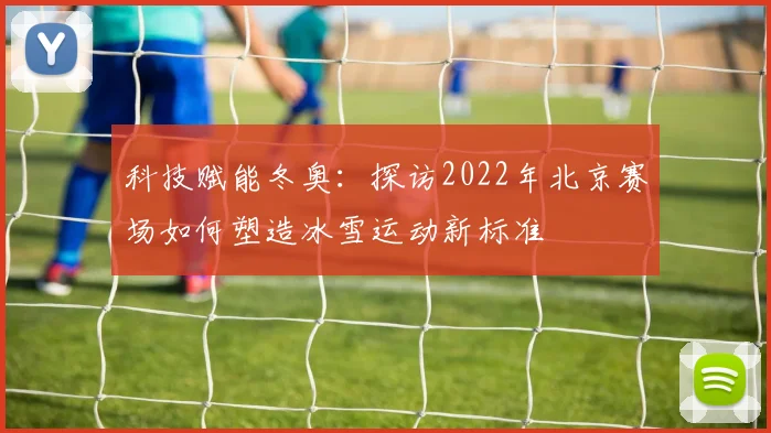 科技赋能冬奥：探访2022年北京赛场如何塑造冰雪运动新标准